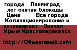 1.1) города : Ленинград - 40 лет снятия блокады › Цена ­ 49 - Все города Коллекционирование и антиквариат » Значки   . Крым,Красноперекопск